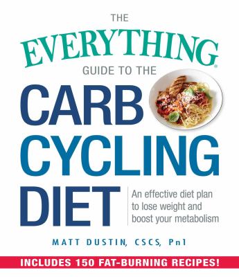 The Everything Guide to the Carb Cycling Diet : An Effective Diet Plan to Lose Weight and Boost Your Metabolism