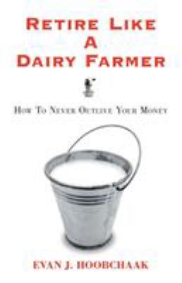 Retire Like a Dairy Farmer : How to Never Outlive Your Money
