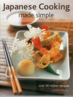Japanese Cooking Made Simple : Over 90 Stylish Recipes