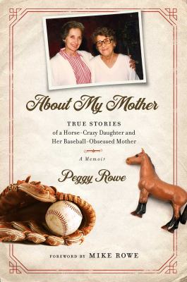 About My Mother : True Stories of a Horse-Crazy Daughter and Her Baseball-Obsessed Mother: a Memoir