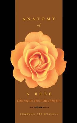 Anatomy of a Rose : Exploring the Secret Life of Flowers