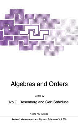 Algebras and Orders : Proceedings of the NATO Advanced Study Institute and Seminaire De Mathematiques Superieures, Montreal, Canada, July 29-August 9, 1991