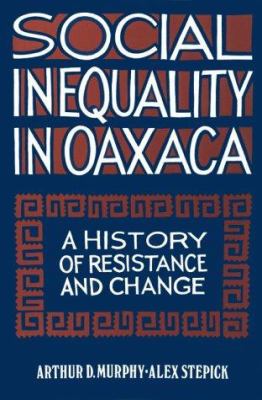 Social Inequality in Oaxaca : A History of Resistance and Change