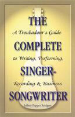 The Complete Singer-Songwriter : A Troubadour's Guide to Writing, Performing, Recording and Business