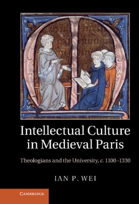 Intellectual Culture in Medieval Paris : Theologians and the University, C. 1100-1330