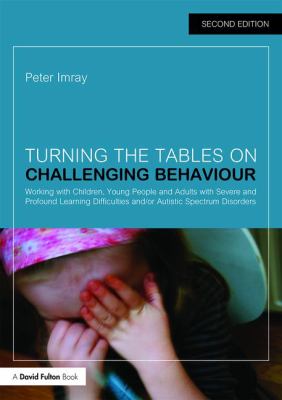 Turning the Tables on Challenging Behaviour : Working with Children, Young People and Adults with Severe and Profound Learning Difficulties and/or Autistic Spectrum Disorders