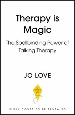 Therapy Is... Magic : An Essential Guide to the Ups, Downs and Life-Changing Experiences of Talking Therapy