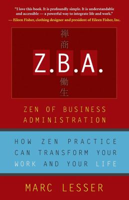 Z. B. A. - Zen of Business Administration : How Zen Practice Can Transform Your Work and Your Life