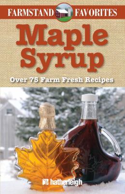 Maple Syrup: Farmstand Favorites : Over 75 Farm-Fresh Recipes