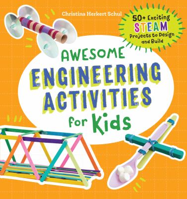 Awesome Engineering Activities for Kids : 50+ Exciting STEAM Projects to Design and Build