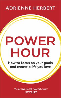 Power Hour : How to Focus on Your Goals and Create a Life You Love