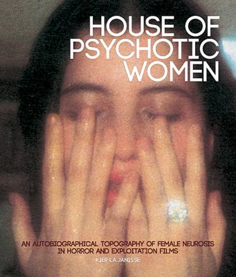 House of Psychotic Women : An Autobiographical Topography of Female Neurosis in Horror and Exploitation Films