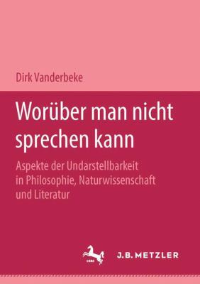 Worüber Man Nicht Sprechen Kann : Aspekte der Undarstellbarkeit in Philosophie, Naturwissenschaft und Literatur