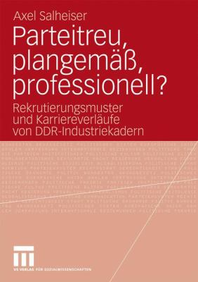 Parteitreu, Plangemäß, Professionell? : Rekrutierungsmuster und Karriereverläufe Von Ddr-Industriekadern