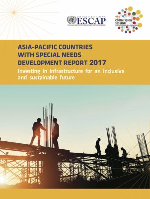 Asia-Pacific Countries with Special Needs Development Report 2017 : Investing in Infrastructure for an Inclusive and Sustainable Future