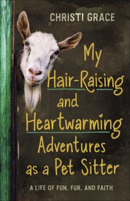 My Hair-Raising and Heartwarming Adventures as a Pet Sitter : A Life of Fun, Fur, and Faith