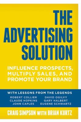 The Advertising Solution : Influence Prospects, Multiply Sales, and Promote Your Brand with Lessons from the Legends