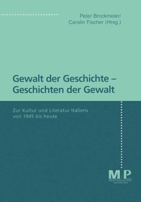 Gewalt der Geschichte, Geschichten der Gewalt : Zur Kultur und Literatur Italiens Von 1945 Bis Heute