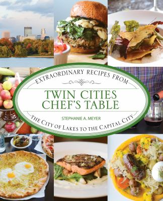 Twin Cities Chef's Table : Extraordinary Recipes from the City of Lakes to the Capital City