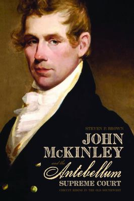 John Mckinley and the Antebellum Supreme Court : Circuit Riding in the Old Southwest