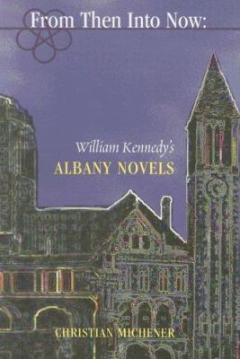 From Then into Now : William Kennedy's Albany Novels