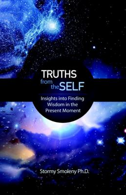 Truths from the Self : Insights into Finding Wisdom in the Present Moment