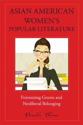 Asian American Women's Popular Literature : Feminizing Genres and Neoliberal Belonging