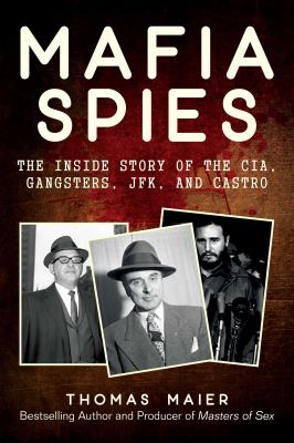 Mafia Spies : The Inside Story of the CIA, Gangsters, JFK, and Castro