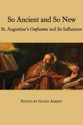 So Ancient and So New : St. Augustine's Confessions and Its Influence