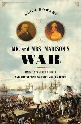 Mr. and Mrs. Madison's War : America's First Couple and the Second War of Independence