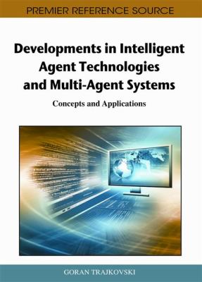 Developments in Intelligent Agent Technologies and Multi-Agent Systems : Concepts and Applications