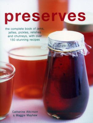 Preserves : The Complete Book of Jams, Jellies, Pickles, Relishes and Chutneys, with over 150 Stunning Recipes