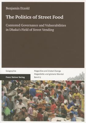 The Politics of Street Food : Contested Governance and Vulnerabilities in Dhaka's Field of Street Vending