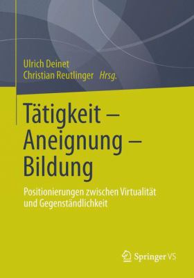 Tätigkeit - Aneignung - Bildung : Positionierungen Zwischen Virtualität und Gegenständlichkeit