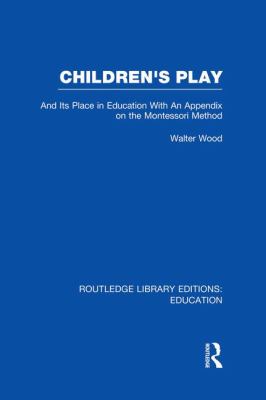 Children's Play and Its Place in Education : With an Appendix on the Montessori Method