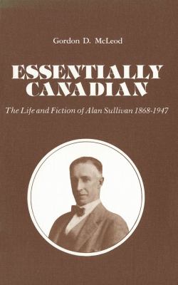Essentially Canadian : The Life and Fiction of Alan Sullivan 1868-1947