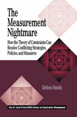 The Measurement Nightmare : How the Theory of Constraints Can Resolve Conflicting Strategies, Policies and Measures