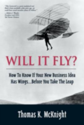 Will It Fly? How to Know If Your New Business Idea Has Wings... Before You Take the Leap