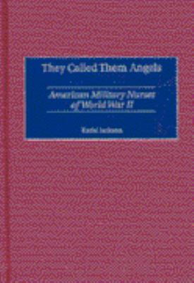They Called Them Angels : American Military Nurses of World War II