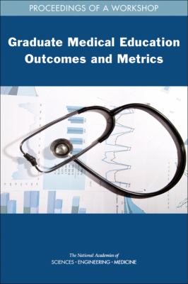 Graduate Medical Education Outcomes and Metrics : Proceedings of a Workshop