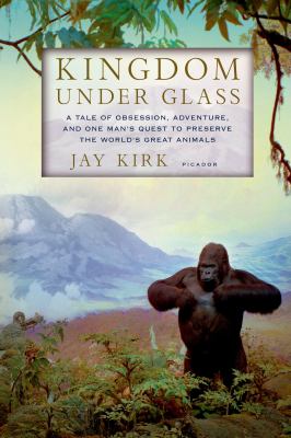 Kingdom under Glass : A Tale of Obsession, Adventure, and One Man's Quest to Preserve the World's Great Animals