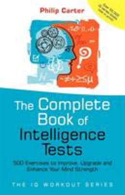 The Complete Book of Intelligence Tests : 500 Exercises to Improve, Upgrade and Enhance Your Mind Strength