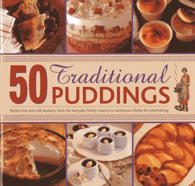 50 Traditional Puddings : Perfect Hot and Cold Desserts, from the Everyday Family Classics to Sumptuous Dishes for Entertaining