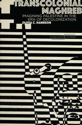 Transcolonial Maghreb : Imagining Palestine in the Era of Decolonialization