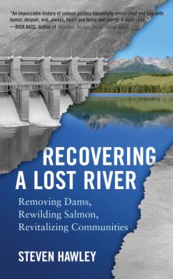 Recovering a Lost River : Removing Dams, Rewilding Salmon, Revitalizing Communities