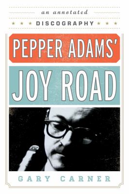 Pepper Adams' Joy Road : An Annotated Discography