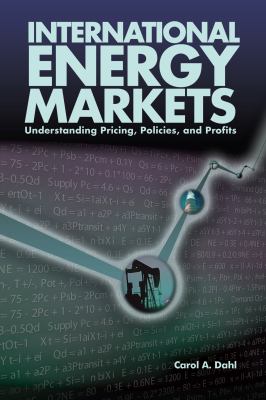 International Energy Markets : Understanding Pricing, Policies, and Profits