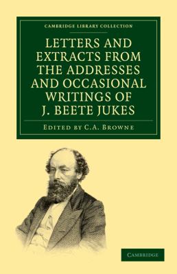 Letters and Extracts from the Addresses and Occasional Writings of J. Beete Jukes, M. A. , F. R. S. , F. G. S.
