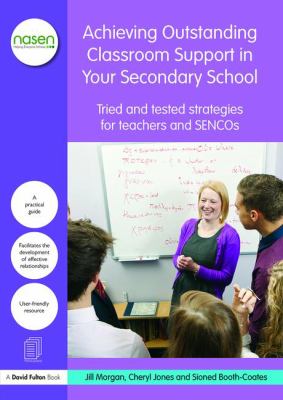 Achieving Outstanding Classroom Support in Your Secondary School : Tried and Tested Strategies for Teachers and SENCOs