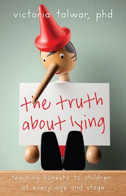 The Truth about Lying : Teaching Honesty to Children at Every Age and Stage